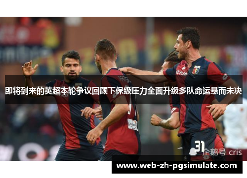 即将到来的英超本轮争议回顾下保级压力全面升级多队命运悬而未决
