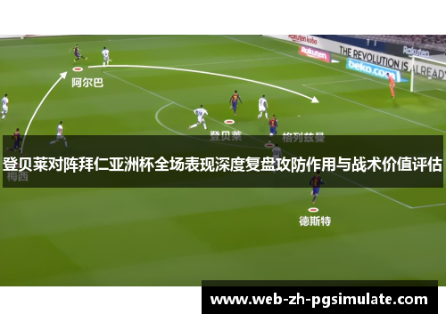 登贝莱对阵拜仁亚洲杯全场表现深度复盘攻防作用与战术价值评估