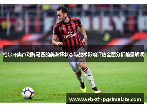 恰尔汗奥卢对阵马赛的美洲杯状态与战术影响评估全面分析前景解读