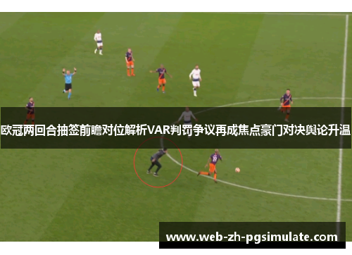欧冠两回合抽签前瞻对位解析VAR判罚争议再成焦点豪门对决舆论升温