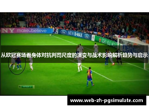 从欧冠赛场看身体对抗判罚尺度的演变与战术影响解析趋势与启示 从欧冠赛场看身体对抗判罚尺度的演变与战术影响解析趋势与启示
