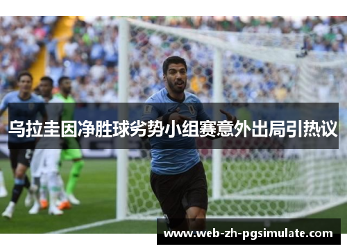 乌拉圭因净胜球劣势小组赛意外出局引热议