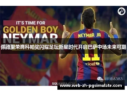 佩德里荣膺科帕奖闪耀足坛新星时代开启巴萨中场未来可期