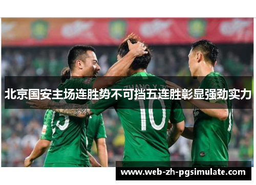 北京国安主场连胜势不可挡五连胜彰显强劲实力