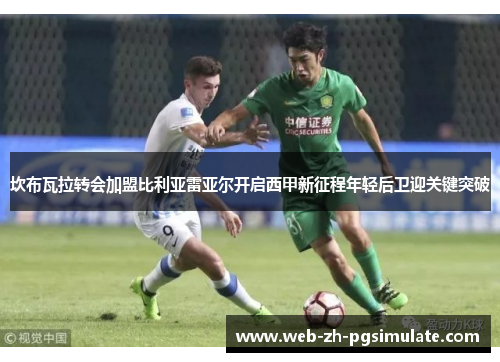 坎布瓦拉转会加盟比利亚雷亚尔开启西甲新征程年轻后卫迎关键突破