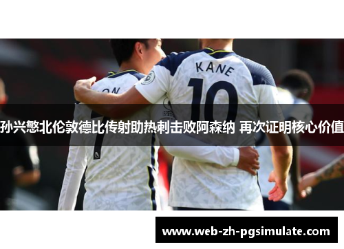 孙兴慜北伦敦德比传射助热刺击败阿森纳 再次证明核心价值