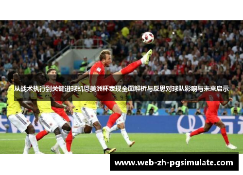 从战术执行到关键进球凯恩美洲杯表现全面解析与反思对球队影响与未来启示 从战术执行到关键进球凯恩美洲杯表现全面解析与反思对球队影响与未来启示