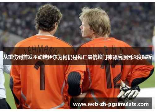 从重伤到首发不动诺伊尔为何仍是拜仁最信赖门神背后原因深度解析 从重伤到首发不动诺伊尔为何仍是拜仁最信赖门神背后原因深度解析
