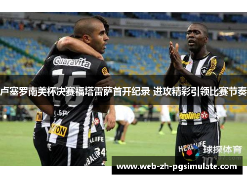 卢塞罗南美杯决赛福塔雷萨首开纪录 进攻精彩引领比赛节奏 卢塞罗南美杯决赛福塔雷萨首开纪录 进攻精彩引领比赛节奏