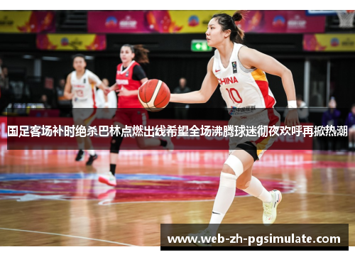 国足客场补时绝杀巴林点燃出线希望全场沸腾球迷彻夜欢呼再掀热潮