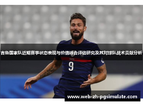 吉鲁国家队近期赛事状态表现与价值综合评估研究及其对球队战术贡献分析