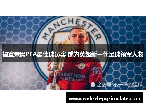 福登荣膺PFA最佳球员奖 成为英超新一代足球领军人物 福登荣膺PFA最佳球员奖 成为英超新一代足球领军人物