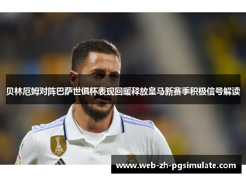 贝林厄姆对阵巴萨世俱杯表现回暖释放皇马新赛季积极信号解读 贝林厄姆对阵巴萨世俱杯表现回暖释放皇马新赛季积极信号解读