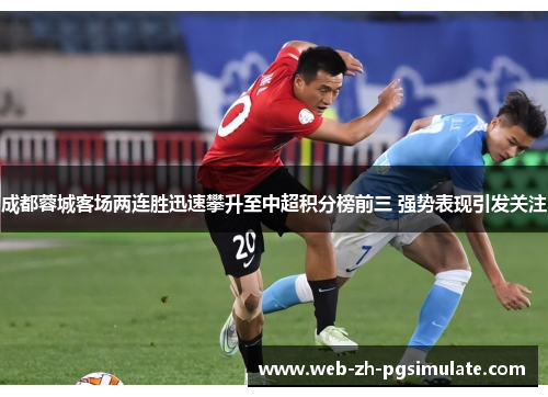 成都蓉城客场两连胜迅速攀升至中超积分榜前三 强势表现引发关注 成都蓉城客场两连胜迅速攀升至中超积分榜前三 强势表现引发关注